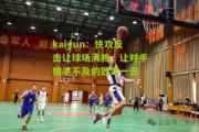 kaiyun：快攻反击让球场沸腾，让对手措手不及的致命一击